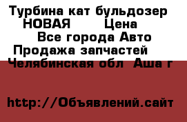 Турбина кат бульдозер D10 НОВАЯ!!!! › Цена ­ 80 000 - Все города Авто » Продажа запчастей   . Челябинская обл.,Аша г.